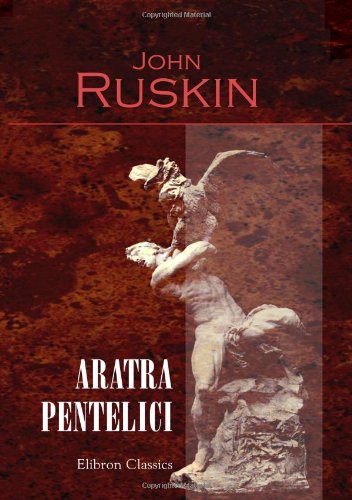 Aratra Pentelici: Seven Lectures on the Elements of Sculpture Given before the University of Oxford in Michaelmas Term, 1870 (9780543902863) by Ruskin, John
