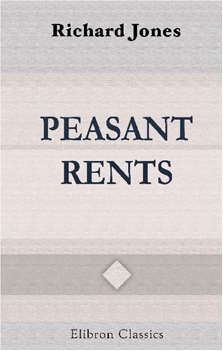 Peasant Rents: Being the First Half of an Essay on the Distribution of Wealth and on the Sources of Taxation (9780543907523) by Jones, Richard