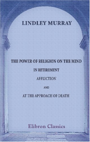 The Power of Religion on the Mind, in Retirement, Affliction, and at the Approach of Death (9780543909107) by Murray, Lindley