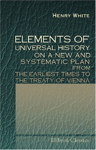 Beispielbild fr Elements of Universal History, on a New and Systematic Plan; from the Earliest Times to the Treaty of Vienna: To Which Is Added, a Summary of the Leading Events since That Period zum Verkauf von Revaluation Books