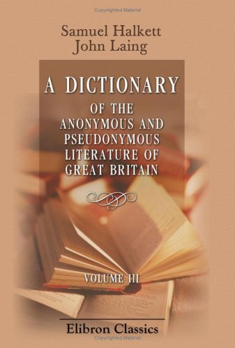 Imagen de archivo de A Dictionary of the Anonymous and Pseudonymous Literature of Great Britain: Including the Works of Foreigners Written in, or Translated into the English Language. Volume 3 a la venta por Revaluation Books