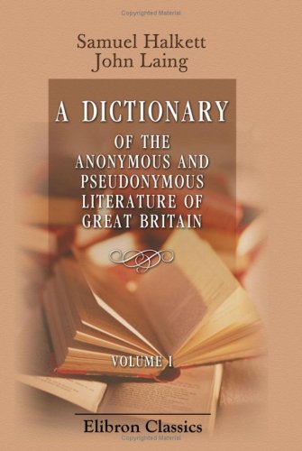 Imagen de archivo de A Dictionary of the Anonymous and Pseudonymous Literature of Great Britain: Including the Works of Foreigners Written in, or Translated into the English Language. Volume 1 a la venta por Revaluation Books