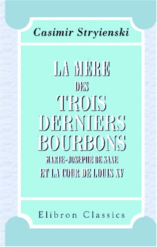 Imagen de archivo de La mre des trois derniers Bourbons Marie-Josphe de Saxe et la cour de Louis XV: D\'aprs des documents indits tirs des Archives royales de Saxe, des Archives des affaires trangres, etc. a la venta por Revaluation Books