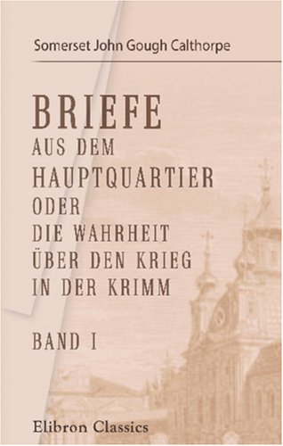 Stock image for Briefe aus dem Hauptquartier oder die Wahrheit ber den Krieg in der Krimm: Von einem Offizier des englischen Stabes. Band I for sale by Revaluation Books