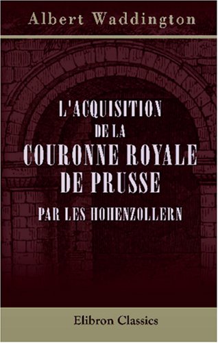Beispielbild fr L\'acquisition de la couronne royale de Prusse par les Hohenzollern zum Verkauf von Revaluation Books