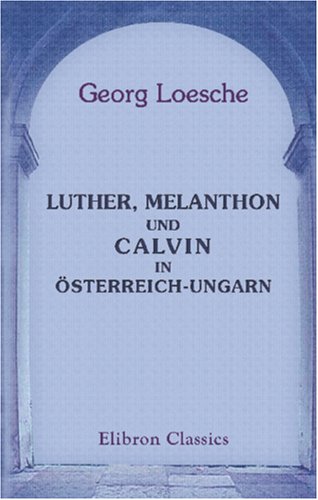 Stock image for Luther, Melanthon und Calvin in sterreich-Ungarn: Zu Calvins vierter Jahrhundertfeier. Mit archivalischen Beilagen for sale by Revaluation Books