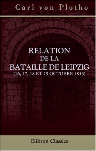 Beispielbild fr Relation de la bataille de Leipzig (16, 17, 18 et 19 octobre 1813): Traduite de l'allemand par m. Philippe Himly zum Verkauf von Buchpark