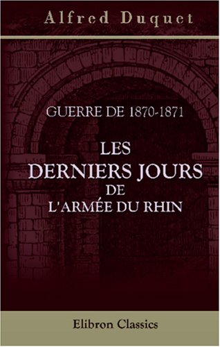 Stock image for Guerre de 1870-1871. Les derniers jours de l\'arme du Rhin, 19 aot-29 octobre: Avec deux cartes des oprations militaires for sale by Revaluation Books