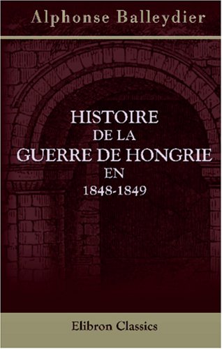 Stock image for Histoire de la guerre de Hongrie en 1848-1849: Pour faire suite  l'Histoire des rvolutions de l'Empire d'Autriche (French Edition) for sale by Books Unplugged