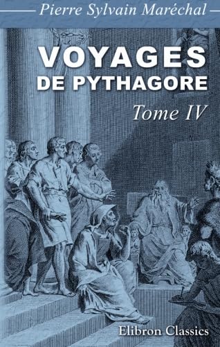 Imagen de archivo de Voyages de Pythagore en gypte, dans la Chalde, dans l\'Inde, en Crte,  Sparte, en Sicile,  Rome,  Carthage,  Marseille et dans les Gaules: Suivis de ses lois politiques et morales. Tome 4 a la venta por Revaluation Books