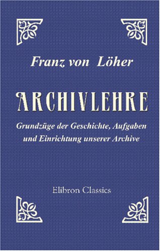 Imagen de archivo de Archivlehre: Grundzge der Geschichte, Aufgaben und Einrichtung unserer Archive a la venta por Revaluation Books