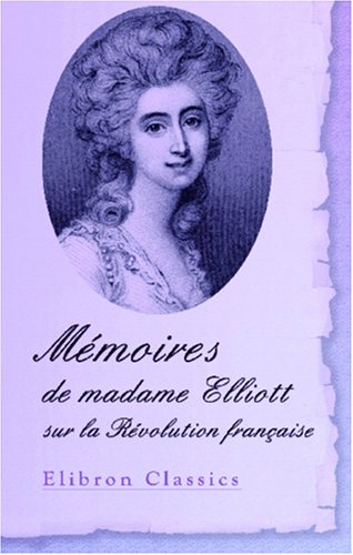 Beispielbild fr Mmoires de madame Elliott sur la Rvolution franaise: Traduits de l\'anglais par le Cte De Baillon avec une apprciation critique par M. Sainte-Beuve zum Verkauf von Revaluation Books