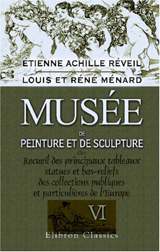 Imagen de archivo de Muse de peinture et de sculpture ou Recueil des principaux tableaux, statues et bas-reliefs des collections publiques et particulires de l\'Europe: Dessin . historiques par Louis et Rn Mnard. Tome 6 a la venta por Revaluation Books