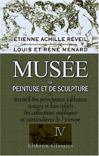 Imagen de archivo de Muse de peinture et de sculpture ou Recueil des principaux tableaux, statues et bas-reliefs des collections publiques et particulires de l\'Europe: Dessin . historiques par Louis et Rn Mnard. Tome 4 a la venta por Revaluation Books