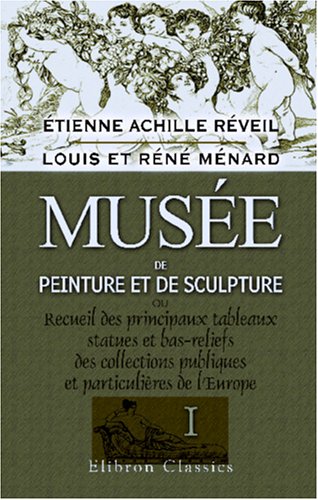 Imagen de archivo de Muse de peinture et de sculpture ou Recueil des principaux tableaux, statues et bas-reliefs des collections publiques et particulires de l\'Europe: Dessin . historiques par Louis et Rn Mnard. Tome 1 a la venta por Revaluation Books