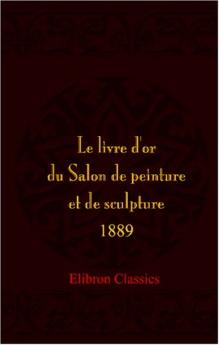 Stock image for Le livre d\'or du Salon de peinture et de sculpture, 1889: Catalogue descriprtif des Suvres rcompenses et des principales Suvres hors concours. Rdig . et orn de quatorze planches  l\'eau-forte for sale by Revaluation Books