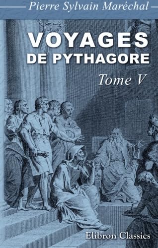 Imagen de archivo de Voyages de Pythagore en gypte, dans la Chalde, dans l\'Inde, en Crte,  Sparte, en Sicile,  Rome,  Carthage,  Marseille et dans les Gaules: Suivis de ses lois politiques et morales. Tome 5 a la venta por Revaluation Books