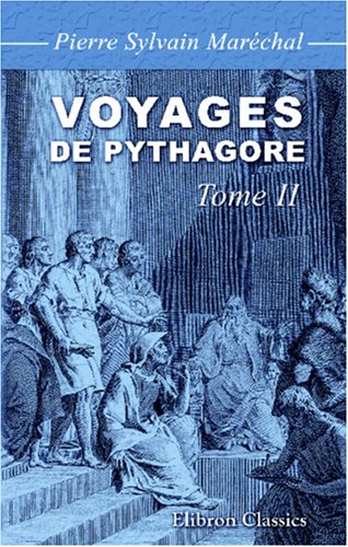 Imagen de archivo de Voyages de Pythagore en gypte, dans la Chalde, dans l\'Inde, en Crte,  Sparte, en Sicile,  Rome,  Carthage,  Marseille et dans les Gaules: Suivis de ses lois politiques et morales. Tome 2 a la venta por Revaluation Books