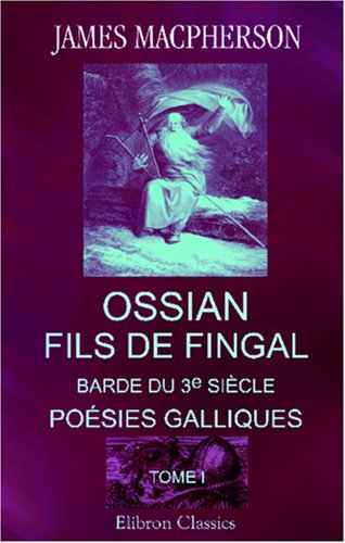 Ossian, fils de Fingal, barde du 3e siÃ¨cle: PoÃ©sies galliques, traduites sur l'anglais de Macpherson. Tome 1 (French Edition) (9780543950352) by Macpherson, James