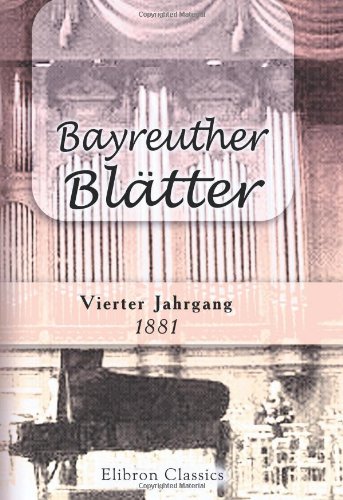 Bayreuther BlÃ¤tter: Monatschrift des Bayreuther Patronatvereines. Unter Mitwirkung Richard Wagner's redigirt von Hans von Wolzogen. Jahrgang 4. 1881 (German Edition) (9780543955036) by Author, Unknown