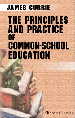 The Principles and Practice of Common-School Education (9780543957887) by Currie, James