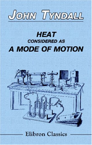 Heat Considered as a Mode of Motion: Being a Course of Twelve Lectures Delivered at the Royal Institution of Great Britain in the Season of 1862 (9780543958068) by Tyndall, John