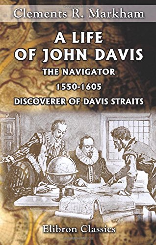 A Life of John Davis, the Navigator, 1550-1605, Discoverer of Davis Straits (9780543959690) by Markham, Clements Robert