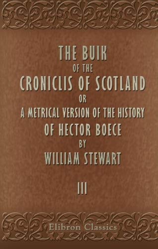 Imagen de archivo de The Buik of the Croniclis of Scotland: Or, a Metrical Version of the History of Hector Boece by William Stewart. Volume 3 a la venta por Revaluation Books