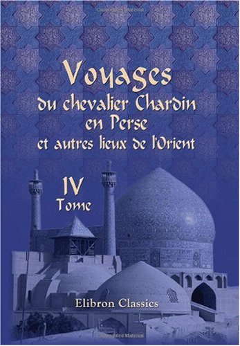 9780543965165: Voyages du chevalier Chardin en Perse et autres lieux de l'Orient: Nouvelle dition, confre sur les trois ditions originales et augmente par L. Langls. Tome 4