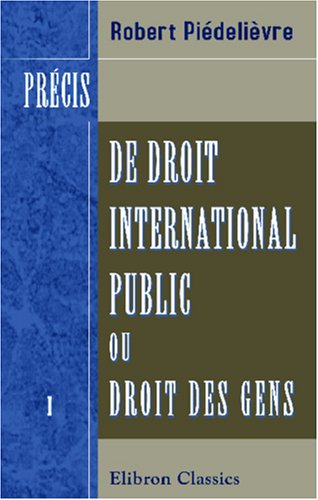 Stock image for Prcis de droit international public, ou Droit des gens: Tome 1: Des tats et de leurs relations en temps de paix for sale by Revaluation Books