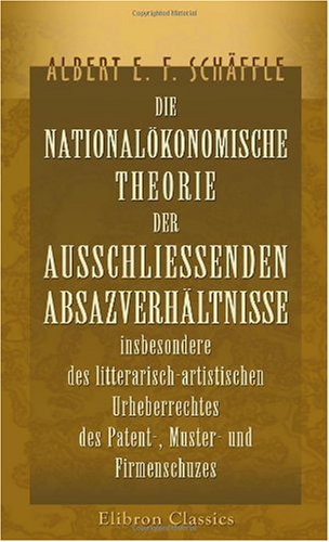 Imagen de archivo de Die nationalkonomische Theorie der ausschliessenden Absazverhltnisse insbesondere des litterarisch-artistischen Urheberrechtes, des Patent-, Muster- . nebst Beitrgen zur Grundrentenlehre a la venta por Revaluation Books