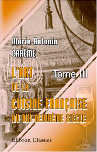 Beispielbild fr L\'art de la cuisine franaise aux dix-neuvime sicle: Trait lmentaire et pratique. Tome 3 zum Verkauf von Revaluation Books