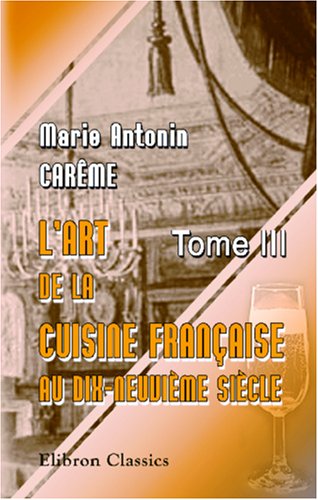 Stock image for L'art de la cuisine franaise aux dix-neuvime sicle: Trait lmentaire et pratique. Tome 3 (French Edition) for sale by Books Unplugged