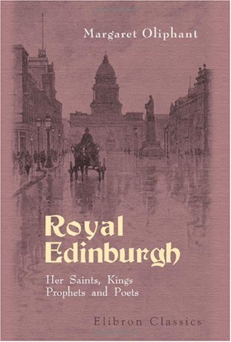 Royal Edinburgh. Her Saints, Kings, Prophets and Poets (9780543967473) by Oliphant, Margaret