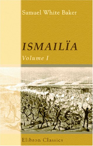 Imagen de archivo de Ismailia: A Narrative of the Expedition to Central Africa for the Suppression of the Slave Trade; Organized by Ismail, Khedive of Egypt. Volume 1 a la venta por Wonder Book
