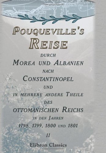 Stock image for Pouqueville\'s Reise durch Morea und Albanien nach Constantinopel und in mehrere andere Theile des ottomanischen Reichs in den Jahren 1798, 1799, 1800 . bersetzt von K.L.M. Mller. Band 2 for sale by Revaluation Books