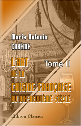 Stock image for L\'art de la cuisine franaise aux dix-neuvime sicle: Trait lmentaire et pratique. Tome 2 for sale by Revaluation Books