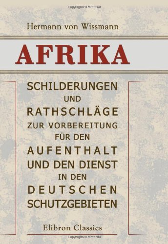 Imagen de archivo de Afrika: Schilderungen und Rathschlge zur Vorbereitung fr den Aufenthalt und den Dienst in den Deutschen Schutzgebieten a la venta por Revaluation Books