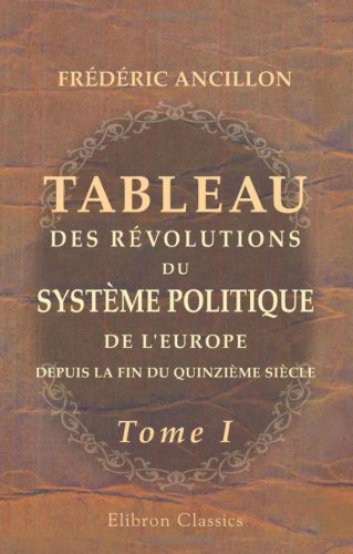 Stock image for Tableau des rvolutions du systme politique de l\'Europe, depuis la fin du quinzime sicle: Tome 1 for sale by Revaluation Books