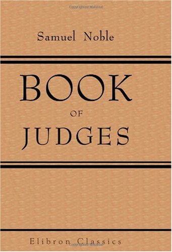 Book of Judges: Sermons in Explanation of the Singular Histories Recorded in the Portion of the Sacred Volume Comprised in the First Eleven Chapters of Judges (9780543973764) by Noble, Samuel