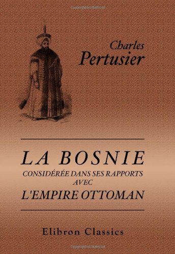 9780543973948: La Bosnie considre dans ses rapports avec l'Empire Ottoman: Tableau politique et moral de l'Empire Ottoman