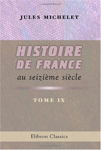 Histoire de France au seiziÃ¨me siÃ¨cle: 9: Guerres de religion (French Edition) (9780543976567) by Michelet, Jules