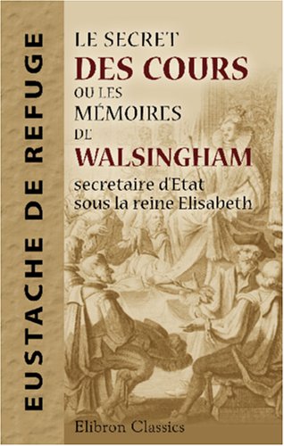 9780543979087: Le secret des cours, ou Les mmoires de Walsingham, secretaire d'Etat sous la reine Elisabeth (French Edition)