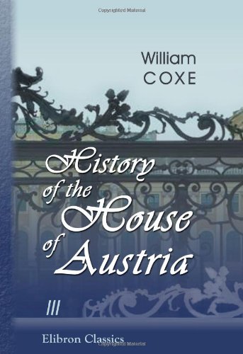 9780543979261: History of the House of Austria: From the Foundation of the Monarchy by Rhodolph of Hapsburgh, to the Death of Leopold the Second: 1218 to 1792. Volume 3