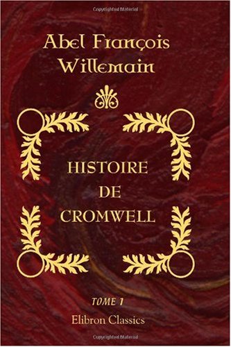 Histoire de Cromwell: D'aprÃ¨s les mÃ©moires du temps et les recueils parlementaires. Tome 1 (French Edition) (9780543983725) by Villemain, Abel FranÃ§ois