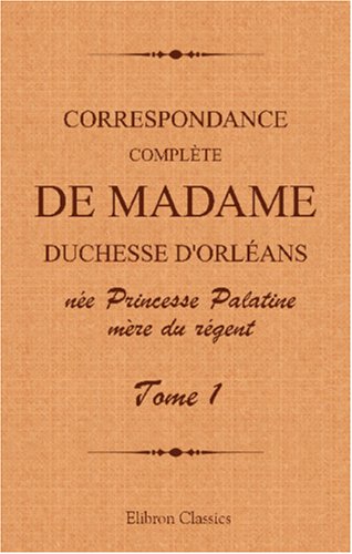 9780543984906: Correspondance complte de madame duchesse d'Orlans ne Princesse Palatine, mre du rgent: Traduction entirement nouvelle par G. Brunet. Tome 1