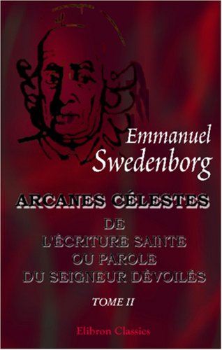 Arcanes cÃ©lestes de l'Ã‰criture Sainte ou Parole du Seigneur dÃ©voilÃ©s ainsi que les merveilles qui ont Ã©tÃ© vues dans le monde des esprits et dans le ciel des anges (French Edition) (9780543988546) by Swedenborg, Emmanuel