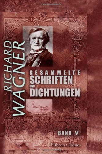 Gesammelte Schriften und Dichtungen: Band V. Ãœber die 'Goethestiftung'. Brief an Franz Liszt. Ein Theater in ZÃ¼rich. Ãœber musikalische Kritik... Das Rheingold (German Edition) (9780543988867) by Wagner, Richard
