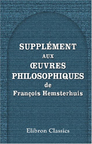 Stock image for Supplment aux oeuvres philosophiques de Franois Hemsterhuis: Contenant plusieurs pices indites, notes et une tude sur l\'auteur et sa philosophie, . philosophiques de Franois Hemsterhuis] for sale by Revaluation Books