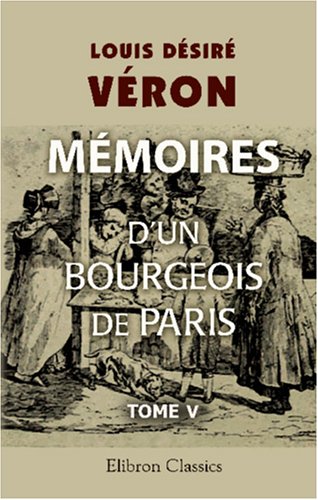 Stock image for Mmoires d\'un bourgeois de Paris comprenant la fin de l\'Empire, la Restauration, la Monarchie de Juillet, la Rpublique jusqu\'au rtablissement de l\'Empire: Tome 5 for sale by Revaluation Books